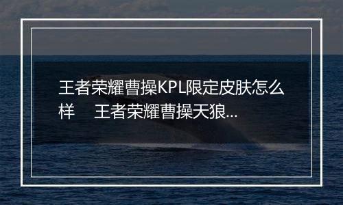 王者荣耀曹操KPL限定皮肤怎么样    王者荣耀曹操天狼皮肤详情介绍