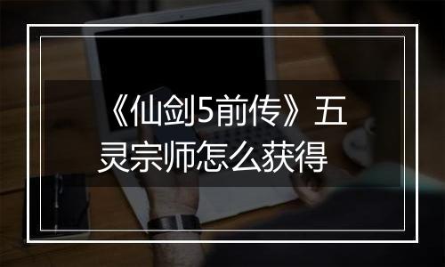 《仙剑5前传》五灵宗师怎么获得