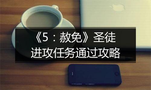 《5：赦免》圣徒进攻任务通过攻略