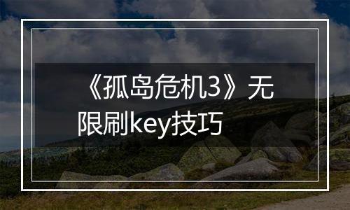 《孤岛危机3》无限刷key技巧