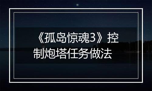 《孤岛惊魂3》控制炮塔任务做法