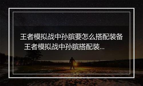 王者模拟战中孙膑要怎么搭配装备  王者模拟战中孙膑搭配装备推荐