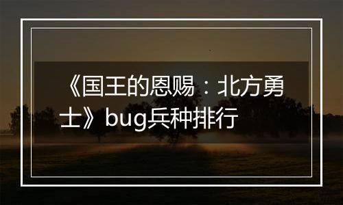 《国王的恩赐：北方勇士》bug兵种排行