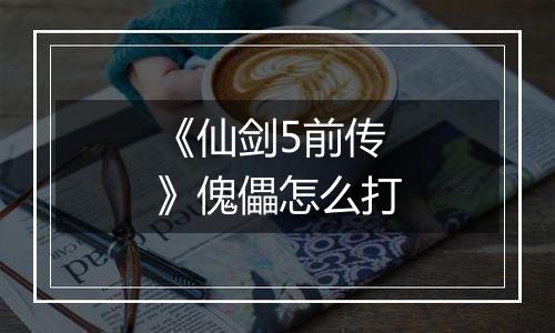 《仙剑5前传》傀儡怎么打