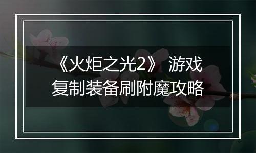 《火炬之光2》 游戏复制装备刷附魔攻略