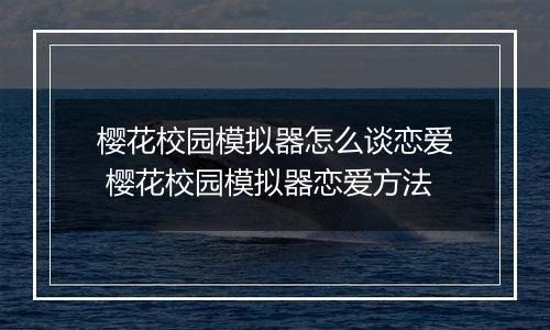 樱花校园模拟器怎么谈恋爱 樱花校园模拟器恋爱方法
