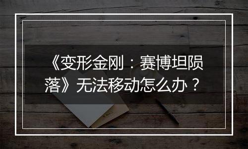 《变形金刚：赛博坦陨落》无法移动怎么办？