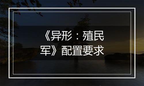 《异形：殖民军》配置要求