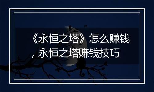《永恒之塔》怎么赚钱，永恒之塔赚钱技巧