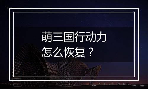 萌三国行动力怎么恢复？