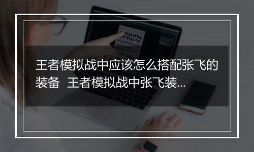 王者模拟战中应该怎么搭配张飞的装备  王者模拟战中张飞装备搭配推荐