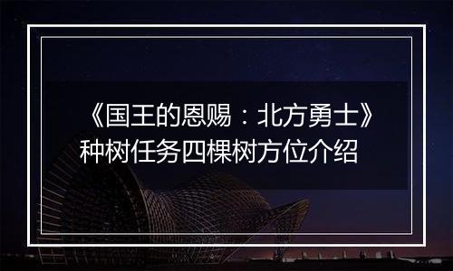 《国王的恩赐：北方勇士》种树任务四棵树方位介绍