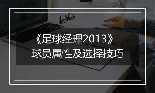 《足球经理2013》球员属性及选择技巧