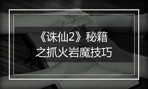 《诛仙2》秘籍之抓火岩魔技巧