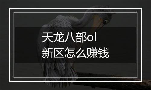 天龙八部ol新区怎么赚钱