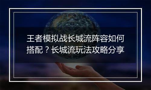 王者模拟战长城流阵容如何搭配？长城流玩法攻略分享