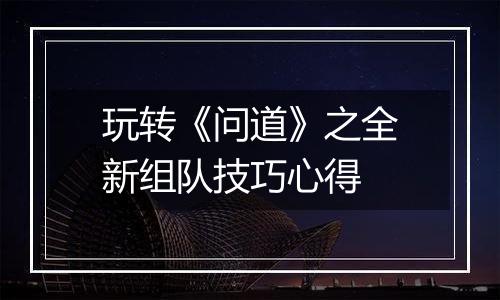 玩转《问道》之全新组队技巧心得