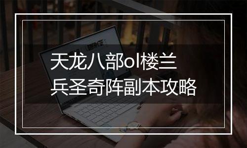 天龙八部ol楼兰兵圣奇阵副本攻略