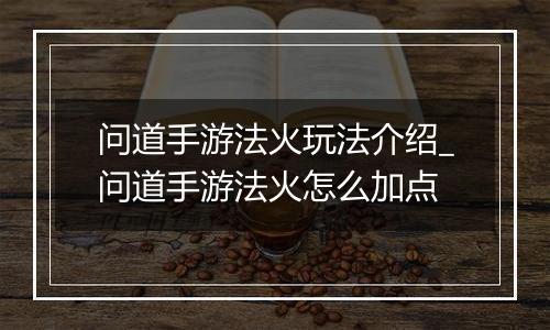 问道手游法火玩法介绍_问道手游法火怎么加点