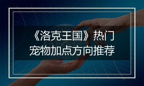 《洛克王国》热门宠物加点方向推荐