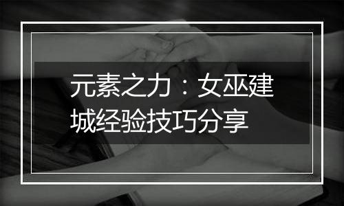 元素之力：女巫建城经验技巧分享
