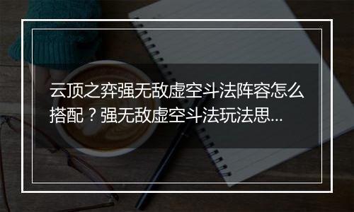 云顶之弈强无敌虚空斗法阵容怎么搭配？强无敌虚空斗法玩法思路详解