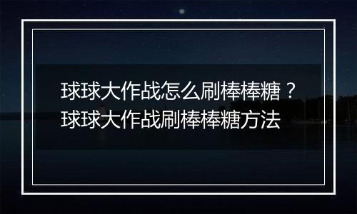 球球大作战怎么刷棒棒糖？球球大作战刷棒棒糖方法