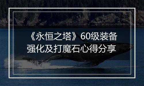 《永恒之塔》60级装备强化及打魔石心得分享