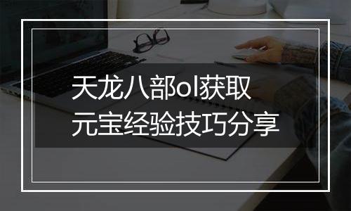 天龙八部ol获取元宝经验技巧分享
