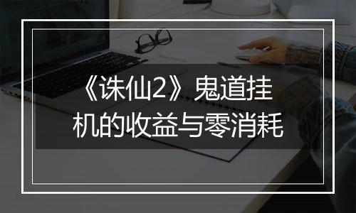 《诛仙2》鬼道挂机的收益与零消耗