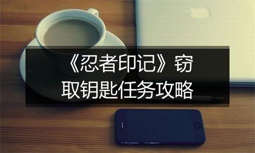 《忍者印记》窃取钥匙任务攻略
