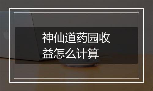 神仙道药园收益怎么计算