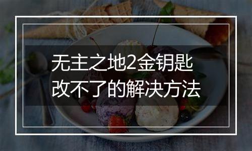 无主之地2金钥匙改不了的解决方法