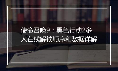 使命召唤9：黑色行动2多人在线解锁顺序和数据详解