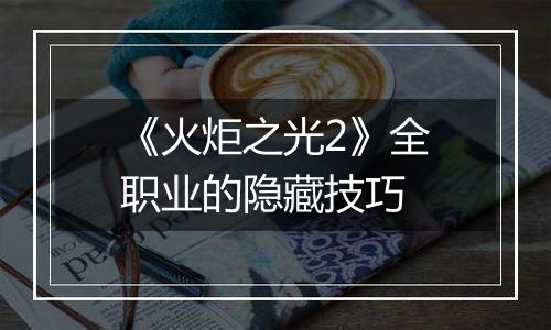 《火炬之光2》全职业的隐藏技巧