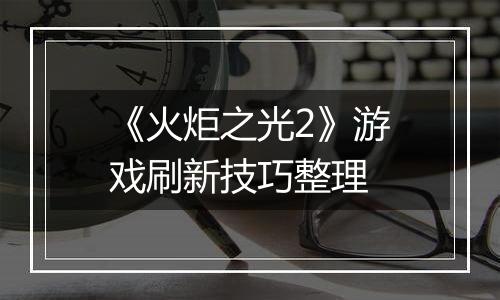 《火炬之光2》游戏刷新技巧整理
