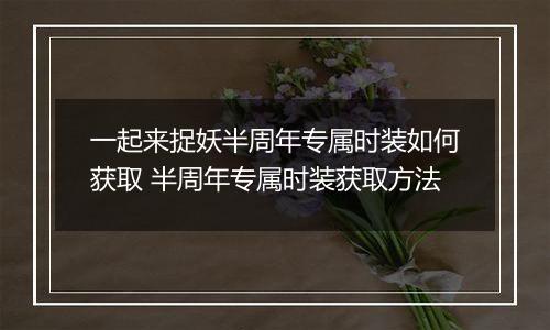 一起来捉妖半周年专属时装如何获取 半周年专属时装获取方法