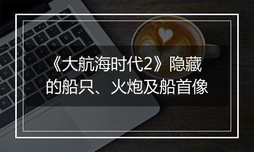 《大航海时代2》隐藏的船只、火炮及船首像
