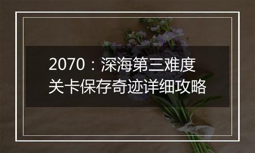 2070：深海第三难度关卡保存奇迹详细攻略