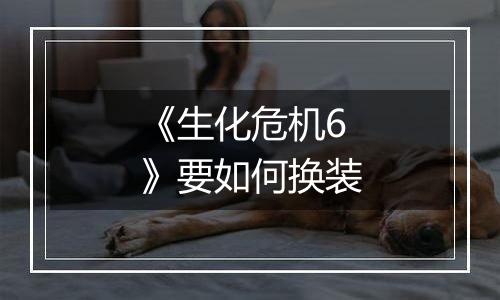 《生化危机6》要如何换装