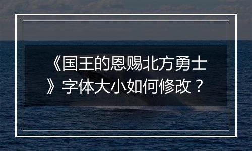 《国王的恩赐北方勇士》字体大小如何修改？