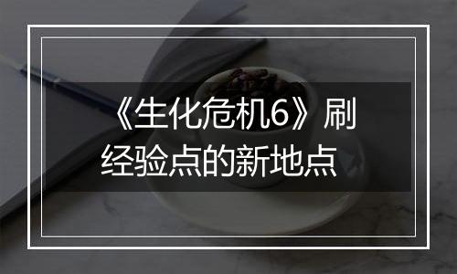 《生化危机6》刷经验点的新地点