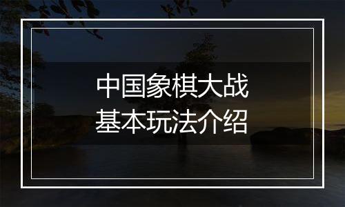 中国象棋大战基本玩法介绍