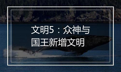 文明5：众神与国王新增文明