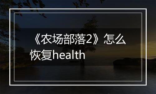 《农场部落2》怎么恢复health
