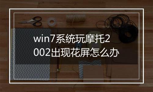 win7系统玩摩托2002出现花屏怎么办