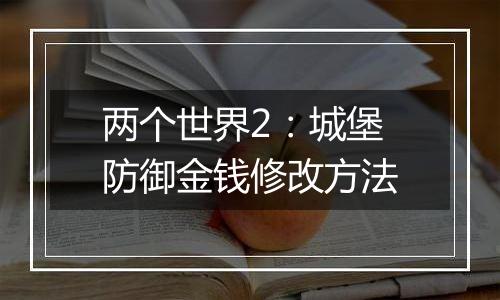两个世界2：城堡防御金钱修改方法