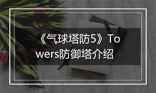 《气球塔防5》Towers防御塔介绍