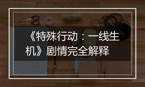 《特殊行动：一线生机》剧情完全解释