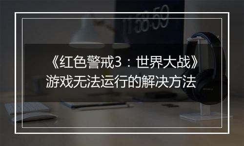 《红色警戒3：世界大战》游戏无法运行的解决方法
